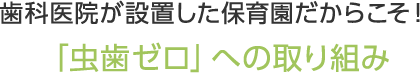 歯科医院が設置した保育園だからこそ！「虫歯ゼロ」への取り組み