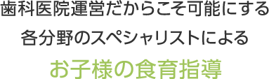 歯科医院運営だからこそ可能にする 各分野のスペシャリストによるお子様の食育指導