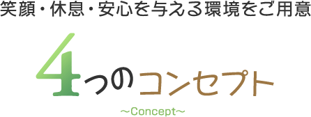 笑顔・休息・安心を与える環境をご用意 4つのコンセプト