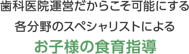 歯科医院運営だからこそ可能にする各分野のスペシャリストによるお子様の食育指導